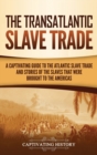 Image for The Transatlantic Slave Trade : A Captivating Guide to the Atlantic Slave Trade and Stories of the Slaves That Were Brought to the Americas