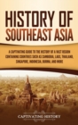 Image for History of Southeast Asia : A Captivating Guide to the History of a Vast Region Containing Countries Such as Cambodia, Laos, Thailand, Singapore, Indonesia, Burma, and More