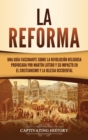 Image for La Reforma : Una gu?a fascinante sobre la revoluci?n religiosa provocada por Mart?n Lutero y su impacto en el cristianismo y la Iglesia occidental