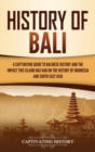 Image for History of Bali : A Captivating Guide to Balinese History and the Impact This Island Has Had on the History of Indonesia and Southeast Asia