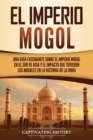 Image for El Imperio mogol : Una gu?a fascinante sobre el Imperio mogol en el sur de Asia y el impacto que tuvieron los mogoles en la historia de la India