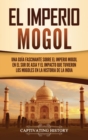 Image for El Imperio mogol : Una gu?a fascinante sobre el Imperio mogol en el sur de Asia y el impacto que tuvieron los mogoles en la historia de la India