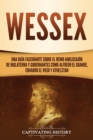 Image for Wessex : Una gu?a fascinante sobre el reino anglosaj?n de Inglaterra y gobernantes como Alfredo el Grande, Eduardo el Viejo y Athelstan