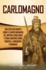 Image for Carlomagno : Una gu?a fascinante sobre el mayor monarca del Imperio carolingio y c?mo gobern? sobre francos, lombardos y romanos