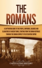 Image for The Romans : A Captivating Guide to the People, Emperors, Soldiers and Gladiators of Ancient Rome, Starting from the Roman Republic through the Roman Empire to the Byzantine Empire