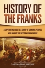 Image for History of the Franks : A Captivating Guide to a Group of Germanic Peoples Who Invaded the Western Roman Empire