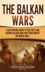 Image for The Balkan Wars : A Captivating Guide to the First and Second Balkan War and Their Impact on World War I