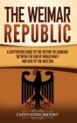 Image for The Weimar Republic : A Captivating Guide to the History of Germany Between the End of World War I and Rise of the Nazi Era