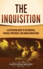 Image for The Inquisition : A Captivating Guide to the Medieval, Spanish, Portuguese, and Roman Inquisitions