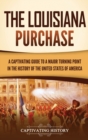 Image for The Louisiana Purchase : A Captivating Guide to a Major Turning Point in the History of the United States of America