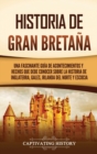 Image for Historia de Gran Breta?a : Una fascinante gu?a de acontecimientos y hechos que debe conocer sobre la historia de Inglaterra, Gales, Irlanda del Norte y Escocia