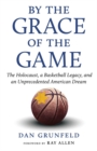 Image for By the Grace of the Game : The Holocaust, a Basketball Legacy, and an Unprecedented American Dream