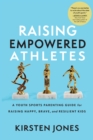 Image for Raising Empowered Athletes: A Youth Sports Parenting Guide for Raising Happy, Brave, and Resilient Kids