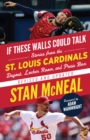 Image for If these walls could talk  : stories from the St. Louis Cardinals dugout, locker room, and press box