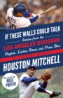 Image for If These Walls Could Talk: Los Angeles Dodgers: Stories from the Los Angeles Dodgers Dugout, Locker Room, and Press Box