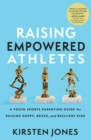 Image for Raising Empowered Athletes : A Youth Sports Parenting Guide for Raising Happy, Brave, and Resilient Kids