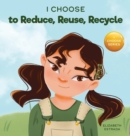 Image for I Choose to Reduce, Reuse, and Recycle : A Colorful, Picture Book About Saving Our Earth