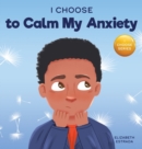 Image for I Choose to Calm My Anxiety : A Colorful, Picture Book About Soothing Strategies for Anxious Children