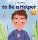 Image for I Choose to Be a Helper : A Colorful, Picture Book About Being Thoughtful and Helpful