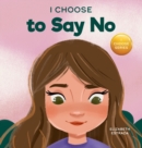 Image for I Choose to Say No : A Rhyming Picture Book About Personal Body Safety, Consent, Safe and Unsafe Touch, Private Parts, and Respectful Relationships