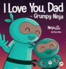Image for I Love You, Dad - Grumpy Ninja : A Rhyming Children&#39;s Book About a Love Between a Father and Their Child, Perfect for Father&#39;s Day
