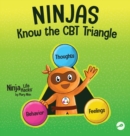 Image for Ninjas Know the CBT Triangle : A Children&#39;s Book About How Thoughts, Emotions, and Behaviors Affect One Another; Cognitive Behavioral Therapy