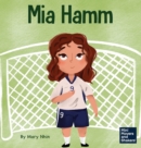 Image for Mia Hamm : A Kid&#39;s Book About a Developing a Mentally Tough Attitude and Hard Work Ethic