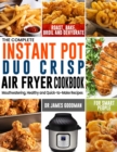 Image for The Complete Instant Pot Duo Crisp Air Fryer Cookbook : Mouthwatering, Healthy and Quick-to-Make Recipes for Smart People to Roast, Bake, Broil and Dehydrate