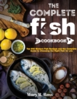 Image for The Complete Fish Cookbook : Top 500 Modern Fish Recipes and the Complete Guide to Choosing the Right Fish for you