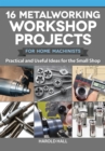 Image for 16 Metalworking Workshop Projects for Home Machinists: Practical &amp; Useful Ideas for the Small Shop