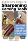 Image for Beginner&#39;s guide to sharpening carving tools: learn to keep your knives, gouges &amp; V-tools in tip-top shape