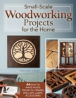 Image for Small-Scale Woodworking Projects for the Home: 64 Easy-to-Make Wood Frames, Lamps, Accessories, and Wall Art