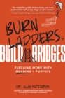 Image for Burn ladders, build bridges  : pursuing work with meaning + purpose