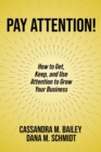 Image for Pay attention!  : how to get, keep, and use attention to grow your business