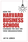 Image for How the Harvard Business School Changed the Way We View Organizations
