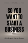 Image for So You Want to Start a Business : Eight Steps to Startup Success