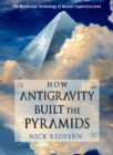 Image for How antigravity built the pyramids  : the mysterious technology of ancient superstructures