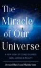 Image for The Miracle of Our Universe : A New View of Consciousness, God, Science, and Reality