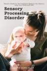 Image for Sensory Processing Disorder : Parent&#39;s Guide To The Treatment Options You Need to Help Your Child with SPD