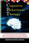 Image for CBT - Cognitive Behavioral Therapy : The Clinician &amp; Parental Guide to Managing Anger, Anxiety, ADHD, Trauma, Conduct Disorder, and Overcoming Negative Thoughts &amp; Emotions