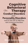 Image for Cognitive Behavioral Therapy for Conduct Disorders and Personality Disorders : How to Use CBT to Help Kids with Emotional Disorders