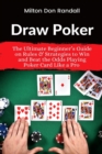 Image for Draw Poker : The Ultimate Beginner&#39;s Guide on Rules &amp; Strategies to Win and Beat the Odds Playing Poker Card Like a Pro