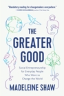 Image for The greater good  : social entrepreneurship for everyday people who want to change the world
