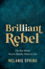Image for Brilliant Rebel : Do the Work You&#39;re Really Here to Do