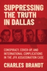 Image for Suppressing the truth in Dallas  : conspiracy, cover-up, and international complications in the JFK assassination case