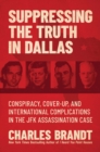 Image for Suppressing the Truth in Dallas: Conspiracy, Cover-Up, and International Complications in the JFK Assassination Case