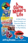 Image for A game maker&#39;s life  : a hall of fame game inventor and executive tells the inside story of the toy industry