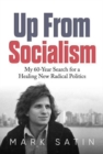 Image for Up from socialism  : my 60-year search for a healing new radical politics