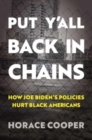 Image for Put Y&#39;all Back in Chains : How Joe Biden&#39;s Policies Hurt Black Americans