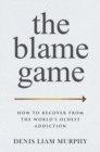 Image for The blame game  : how to recover from the world&#39;s oldest addiction